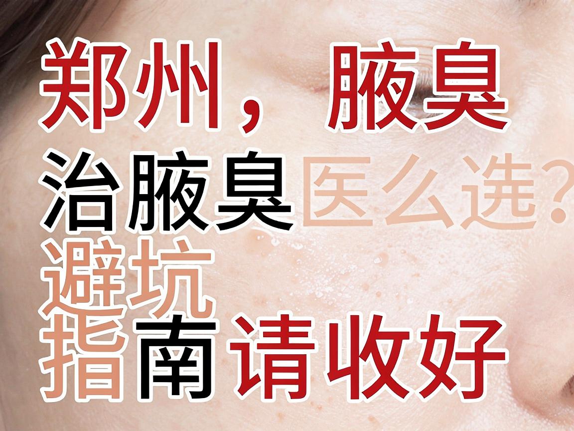 郑州治腋臭医院怎么选?这份郑州腋臭医院避坑指南请收好 郑州治腋臭医院怎么选?这份郑州腋臭医院避坑指南请收好
