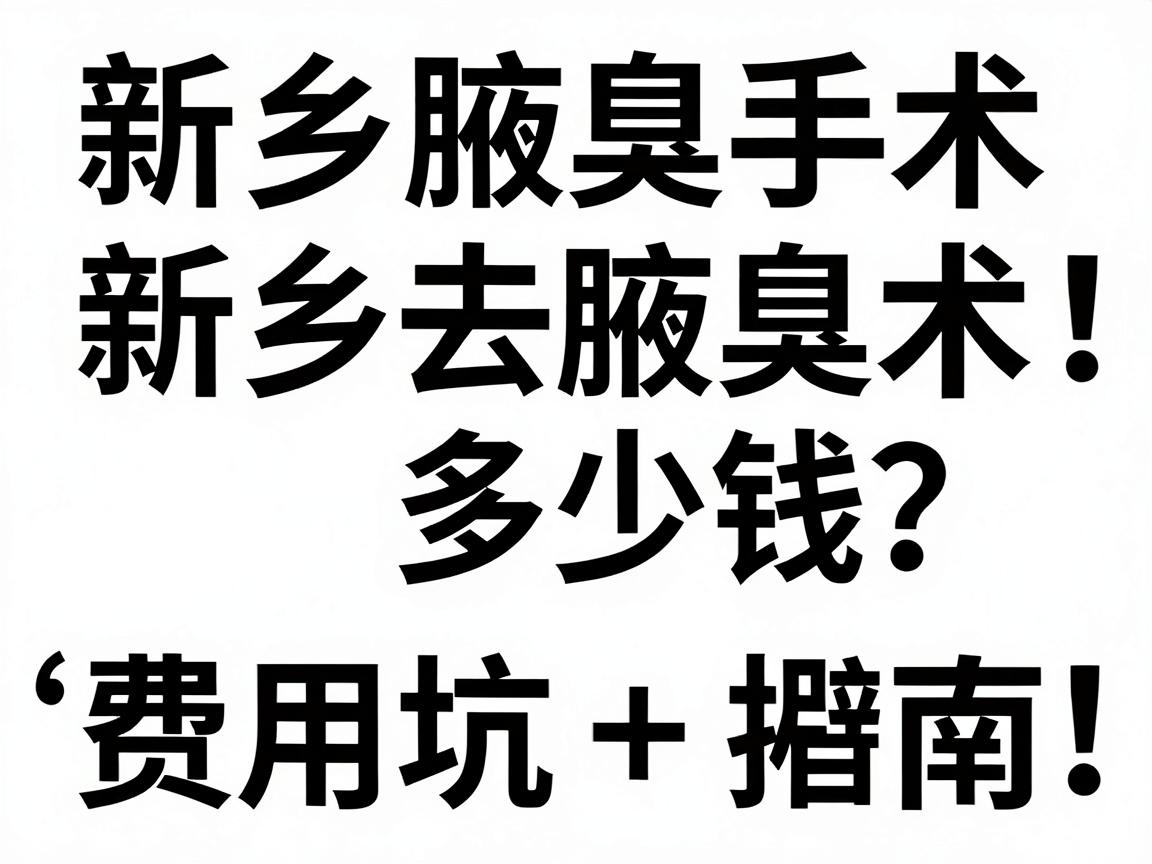 新乡去腋臭手术多少钱?费用明细+避坑指南,新乡腋臭手术价格全解析 新乡去腋臭手术多少钱?费用明细+避坑指南,新乡腋臭手术价格全解析