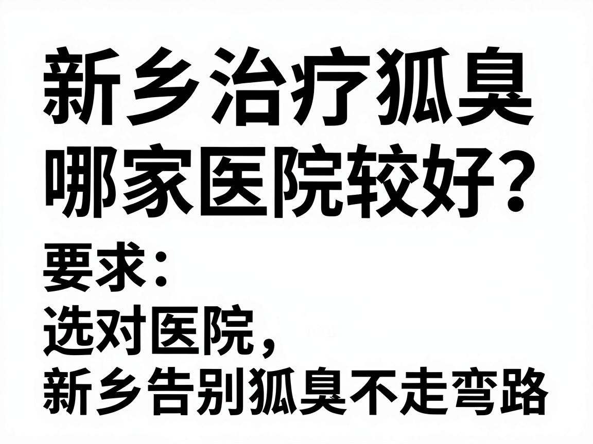 新乡治疗狐臭哪家医院较好?选对医院,新乡告别狐臭不走弯路 新乡治疗狐臭哪家医院较好?选对医院,新乡告别狐臭不走弯路