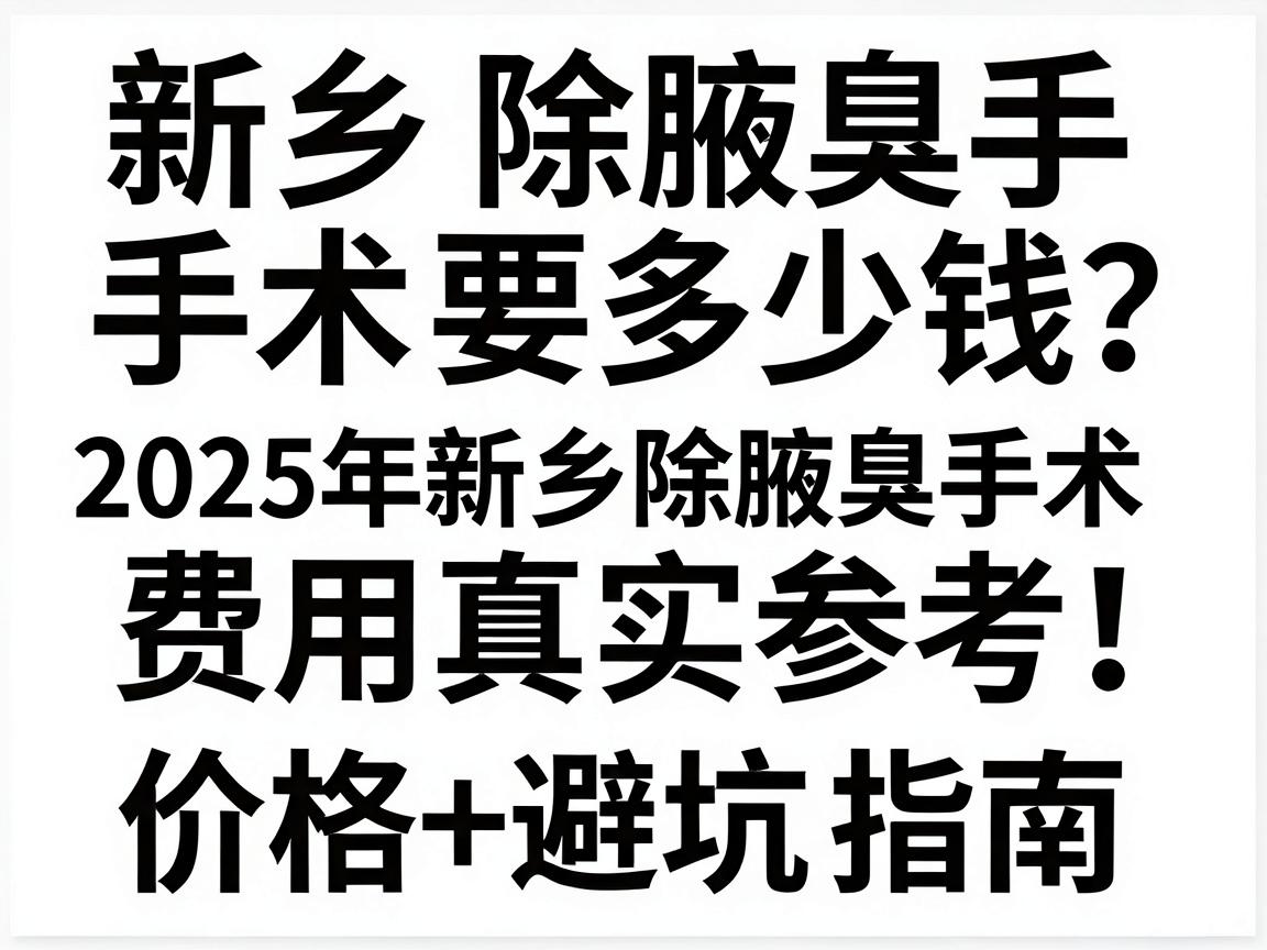新乡除腋臭手术要多少钱？2025年新乡除腋臭手术费用真实参考，价格表+避坑指南