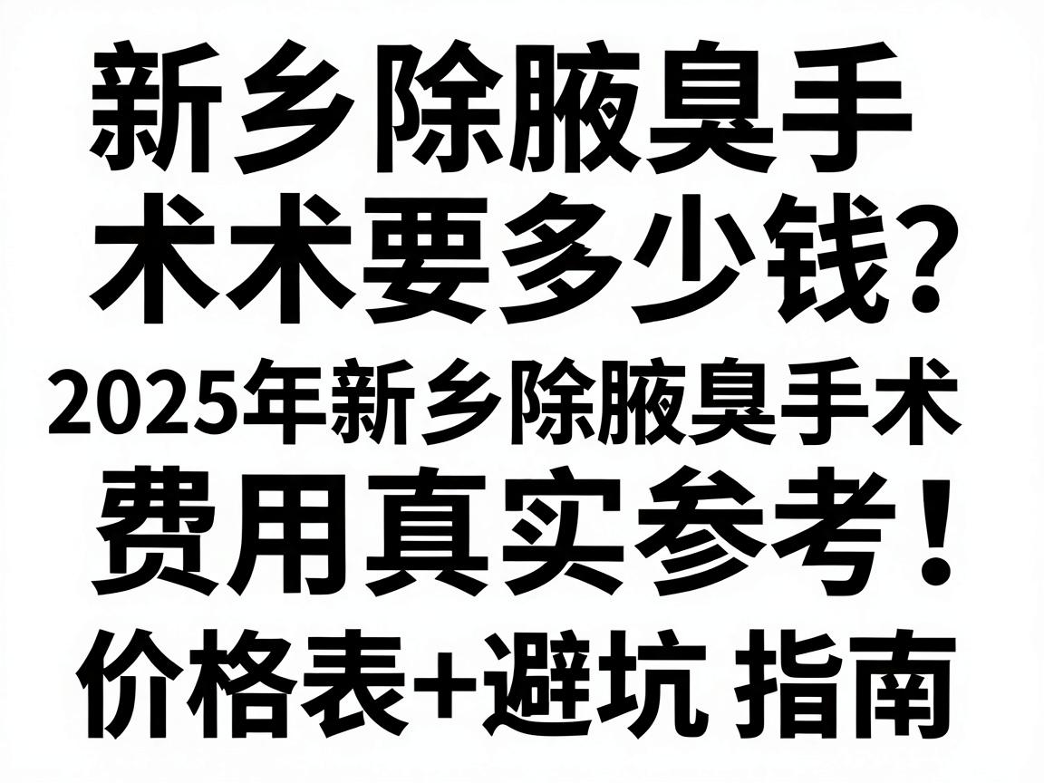 新乡除腋臭手术要多少钱？2025年新乡除腋臭手术费用真实参考，价格表+避坑指南