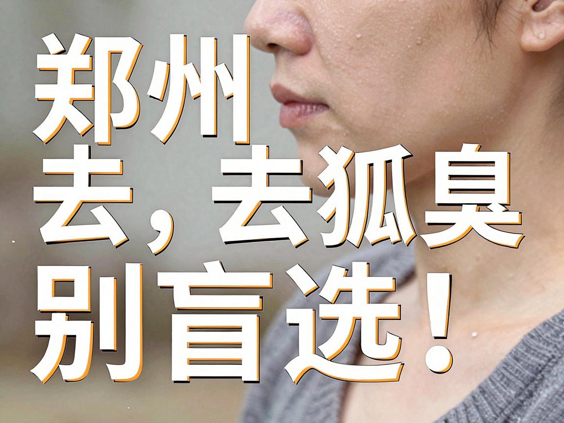 郑州去狐臭,别盲选!这份医院选择攻略,帮你找到郑州去狐臭的最优解 郑州去狐臭,别盲选!这份医院选择攻略,帮你找到郑州去狐臭的最优解
