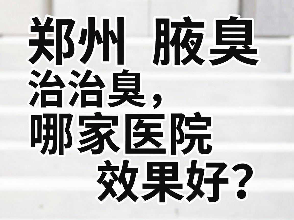 郑州治腋臭哪家医院效果好?谈郑州腋臭医院选择,别只看广告,要看这几步 郑州治腋臭哪家医院效果好?谈郑州腋臭医院选择,别只看广告,要看这几步