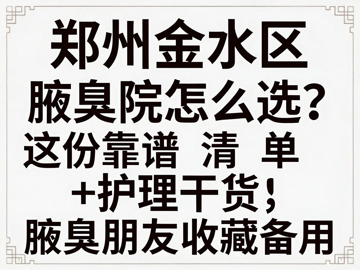 郑州金水区腋臭医院怎么选?这份靠谱清单+护理干货,建议腋臭朋友收藏备用 郑州金水区腋臭医院怎么选?这份靠谱清单+护理干货,建议腋臭朋友收藏备用