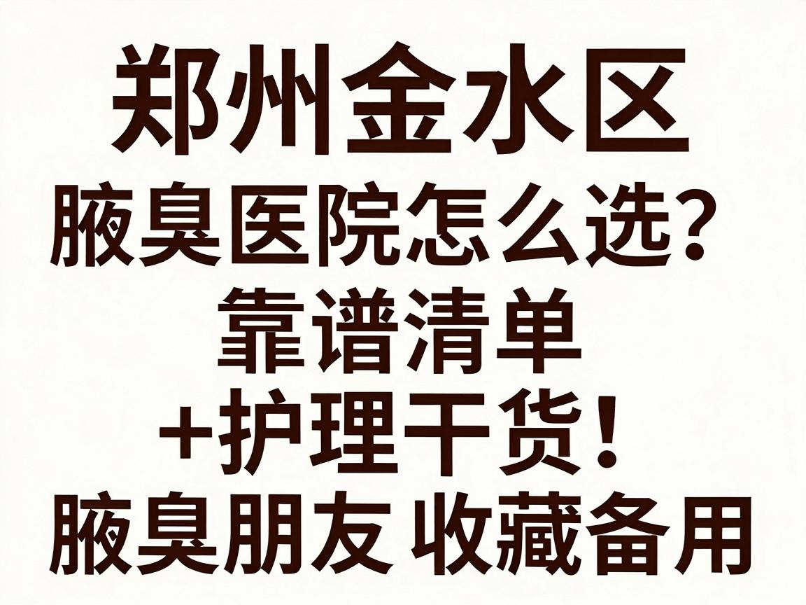 郑州金水区腋臭医院怎么选?这份靠谱清单+护理干货,建议腋臭朋友收藏备用 郑州金水区腋臭医院怎么选?这份靠谱清单+护理干货,建议腋臭朋友收藏备用