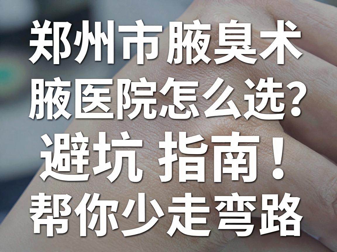 郑州市腋臭手术医院怎么选？这份腋臭手术避坑指南，帮你少走弯路