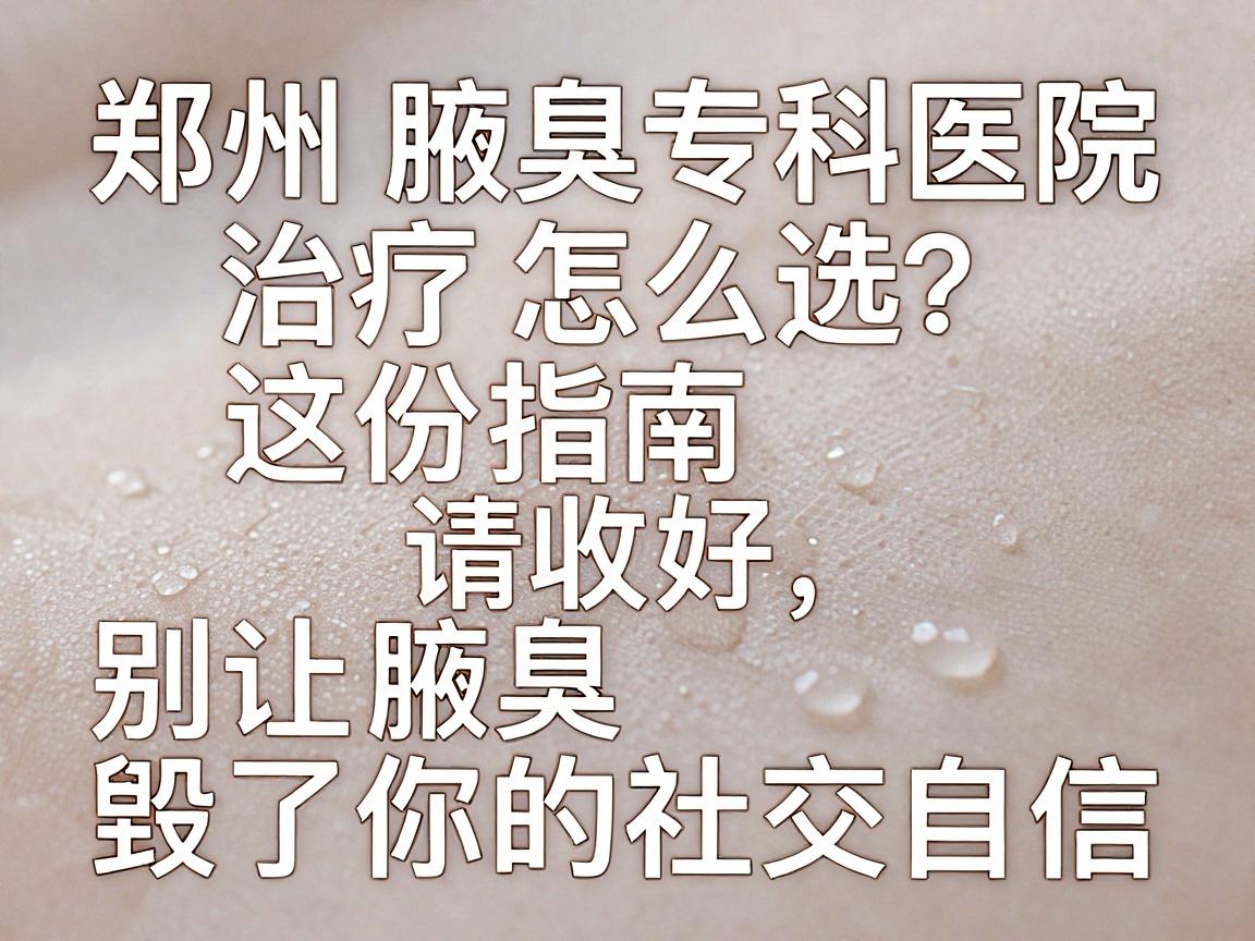 郑州腋臭治疗怎么选?郑州腋臭专科医院这份指南请收好,别让腋臭毁了你的社交自信 郑州腋臭治疗怎么选?郑州腋臭专科医院这份指南请收好,别让腋臭毁了你的社交自信