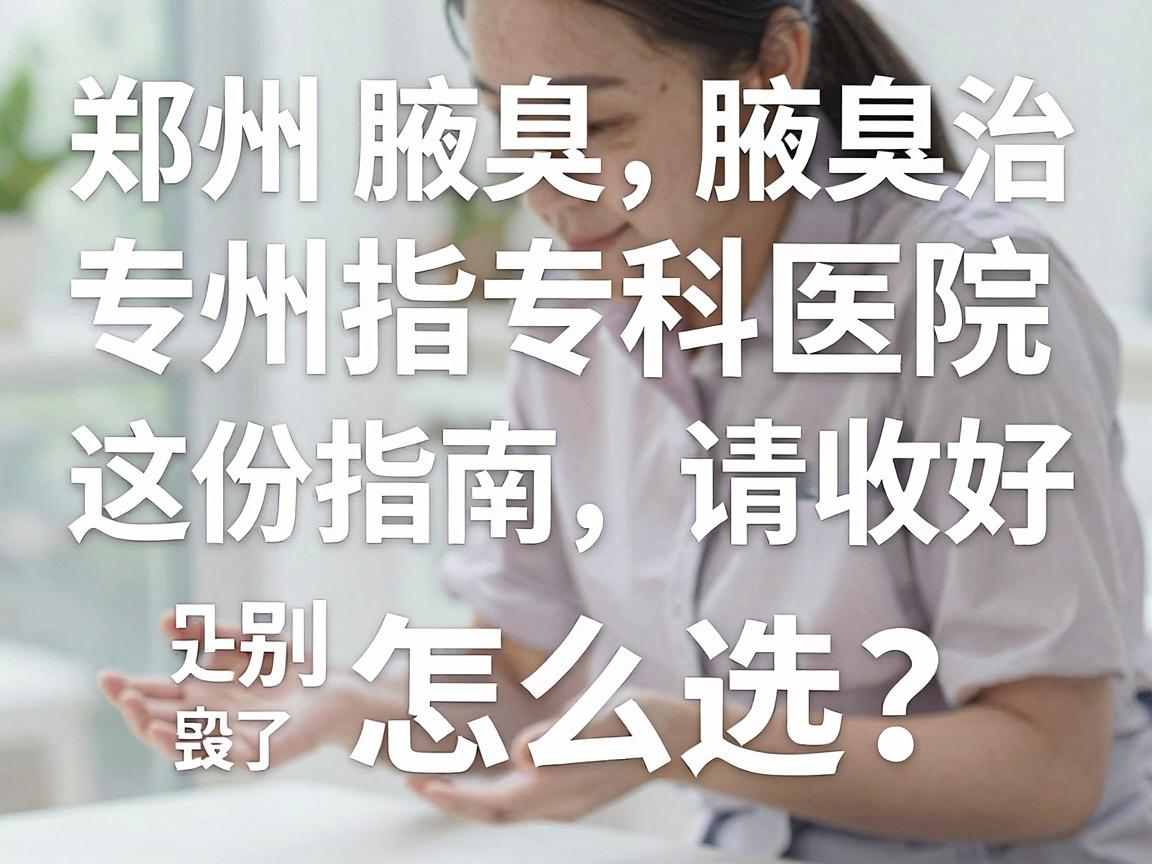 郑州腋臭治疗怎么选?郑州腋臭专科医院这份指南请收好,别让腋臭毁了你的社交自信 郑州腋臭治疗怎么选?郑州腋臭专科医院这份指南请收好,别让腋臭毁了你的社交自信