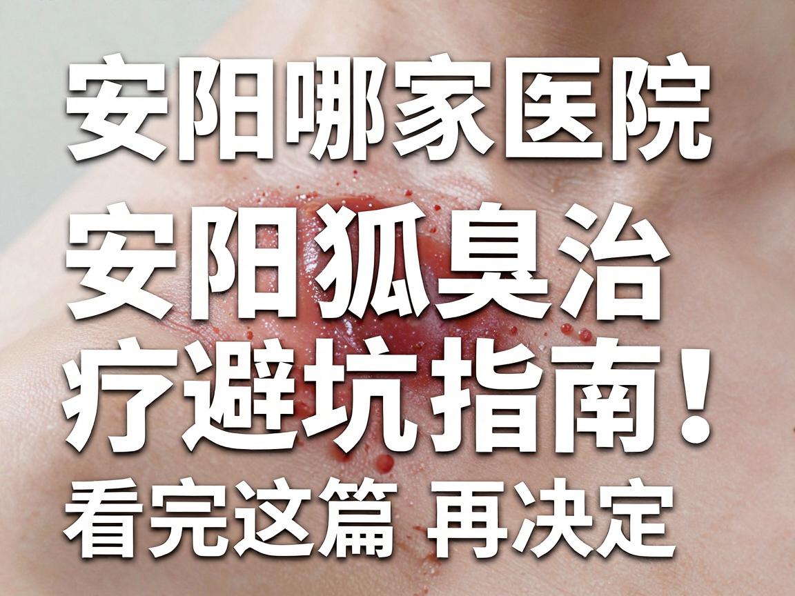 安阳哪家医院治狐臭专业?安阳狐臭治疗避坑指南,看完这篇再决定 安阳哪家医院治狐臭专业?安阳狐臭治疗避坑指南,看完这篇再决定
