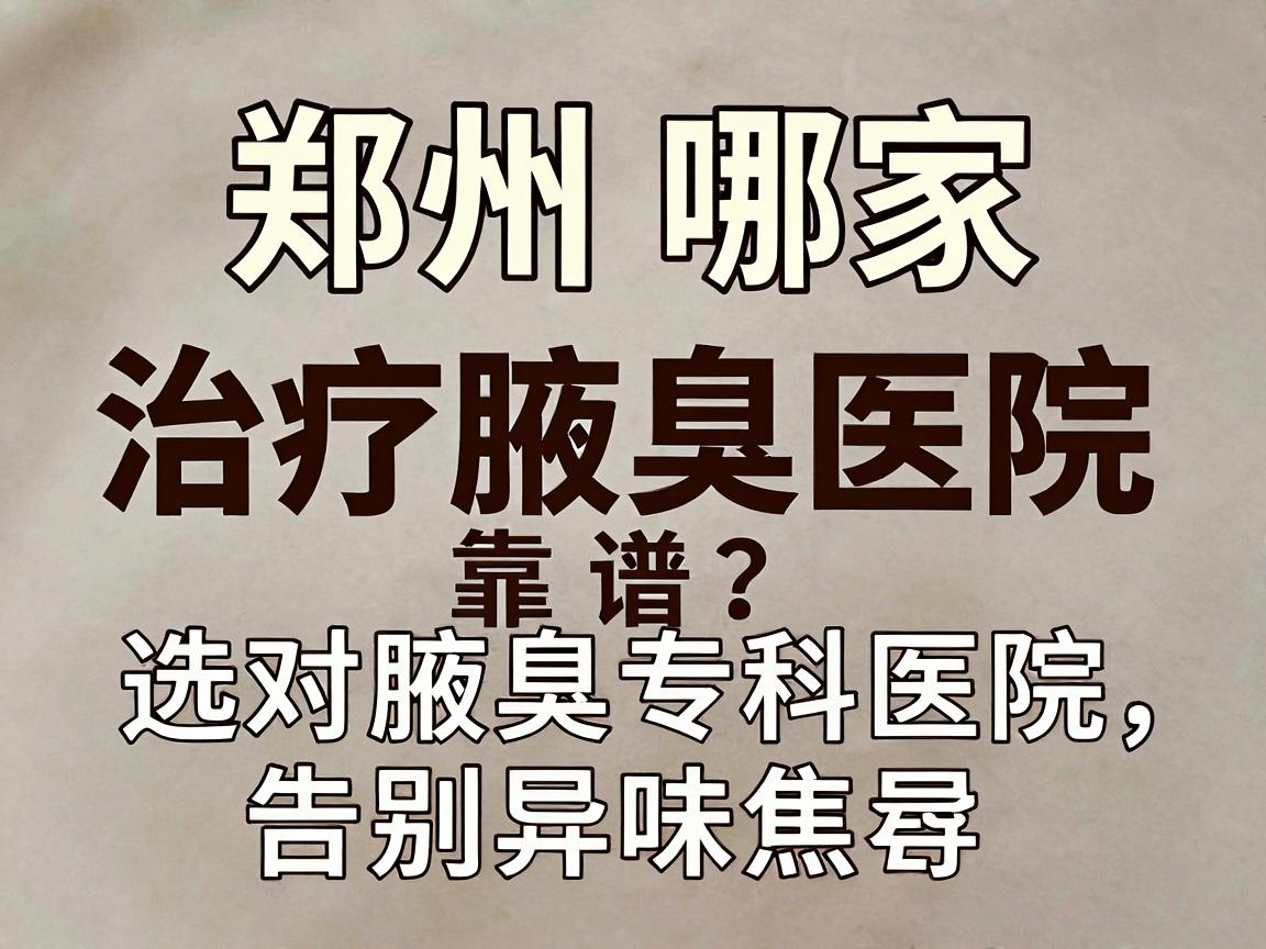 郑州哪家治疗腋臭医院靠谱?选对腋臭专科医院,告别异味焦虑 郑州哪家治疗腋臭医院靠谱?选对腋臭专科医院,告别异味焦虑