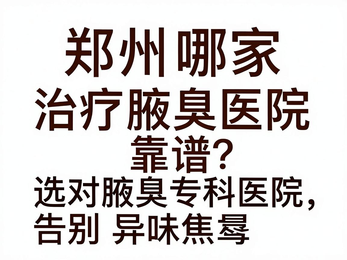 郑州哪家治疗腋臭医院靠谱?选对腋臭专科医院,告别异味焦虑 郑州哪家治疗腋臭医院靠谱?选对腋臭专科医院,告别异味焦虑