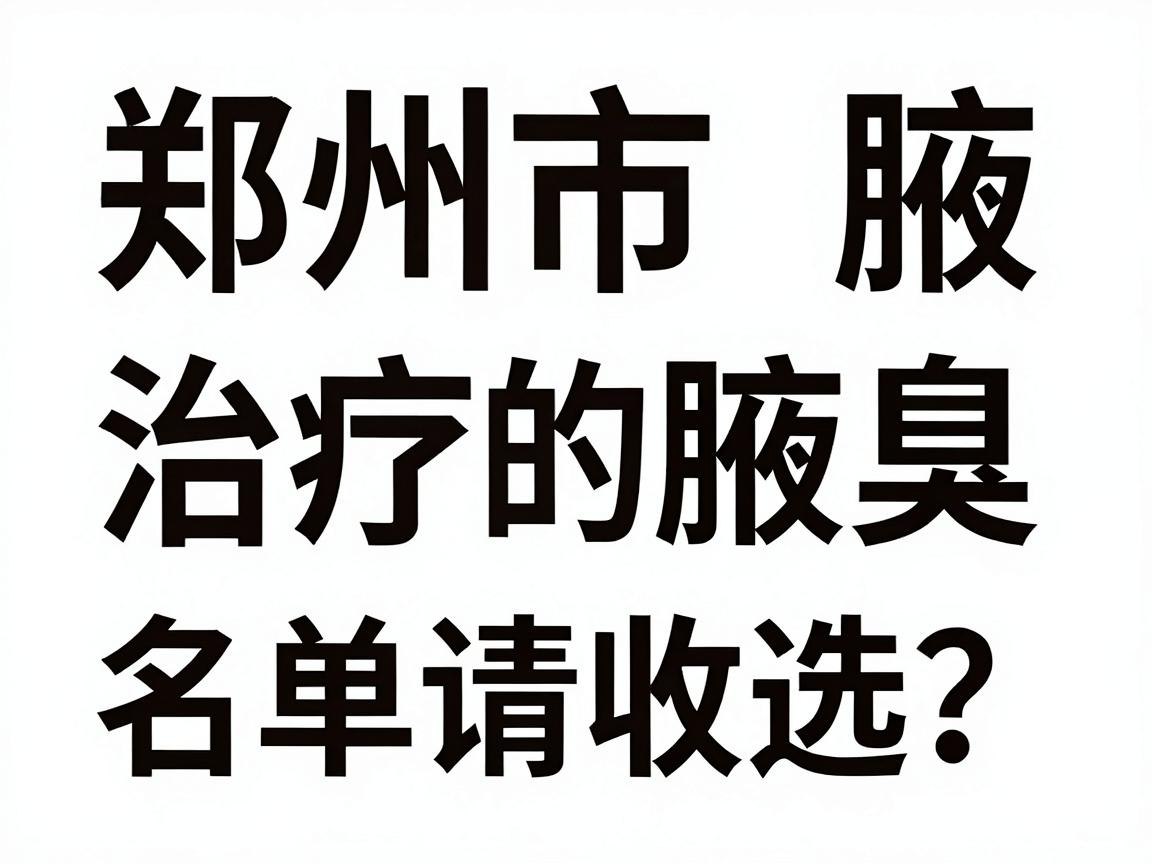 郑州市治疗腋臭的医院怎么选？这份郑州市腋臭医院名单请收好