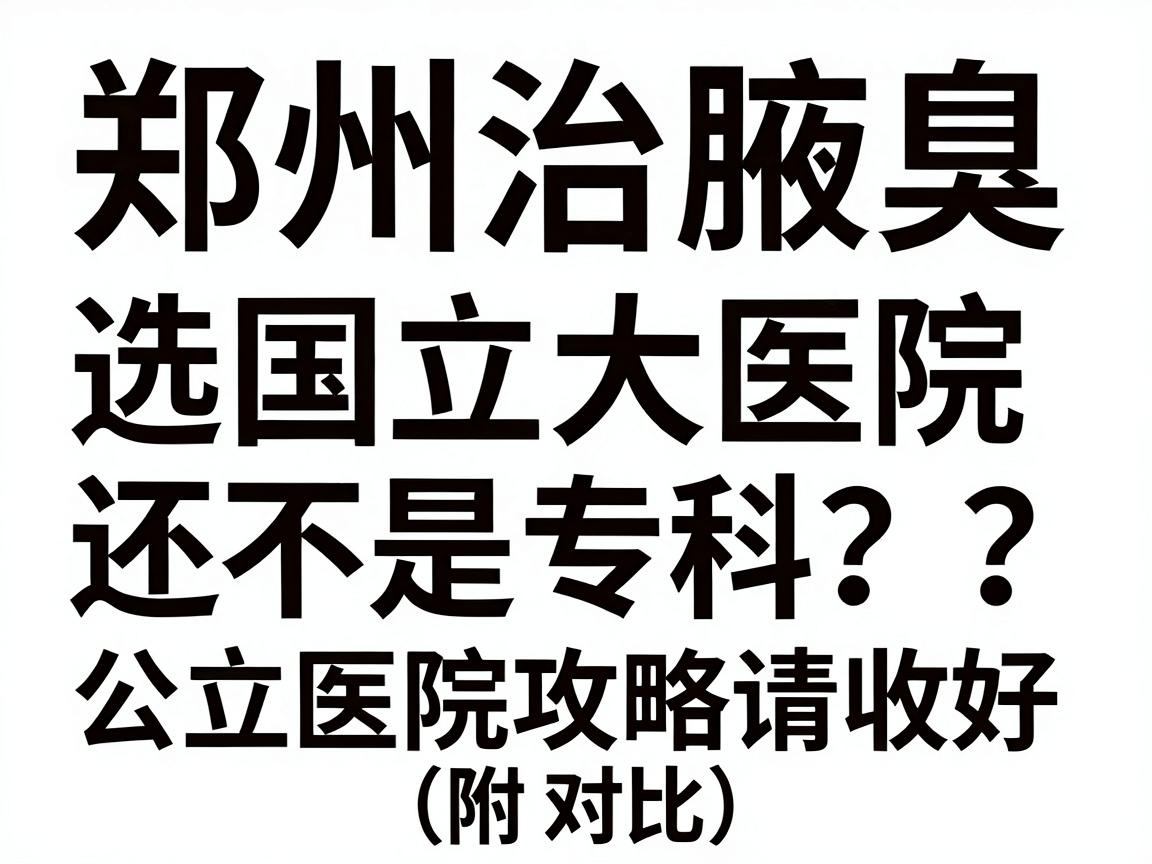 郑州治腋臭,选国立大医院还是专科?这份公立医院攻略请收好(附对比) 郑州治腋臭,选国立大医院还是专科?这份公立医院攻略请收好(附对比)