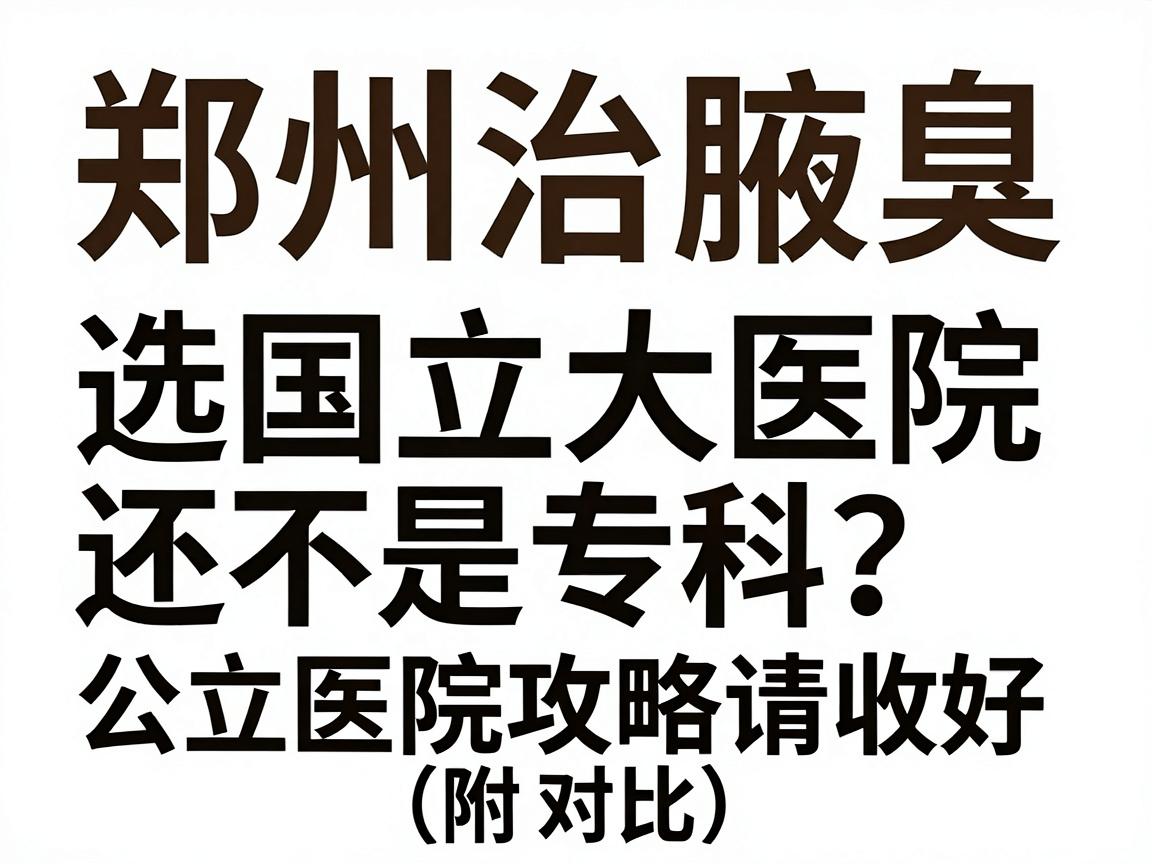 郑州治腋臭,选国立大医院还是专科?这份公立医院攻略请收好(附对比) 郑州治腋臭,选国立大医院还是专科?这份公立医院攻略请收好(附对比)