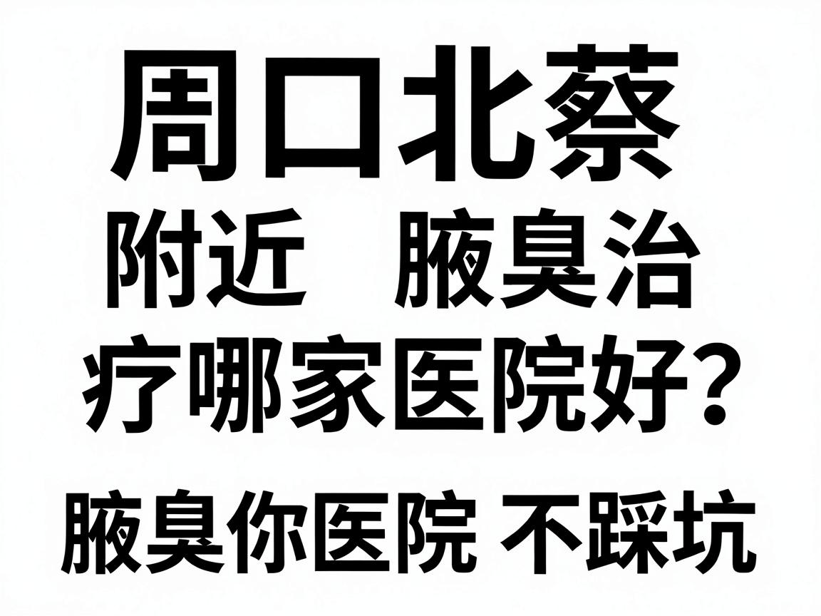 周口北蔡附近腋臭治疗哪家医院好？专业对比教你选对腋臭医院不踩坑