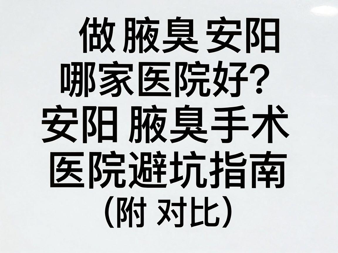 做腋臭安阳哪家医院好?安阳腋臭手术医院避坑指南(附对比) 做腋臭安阳哪家医院好?安阳腋臭手术医院避坑指南(附对比)