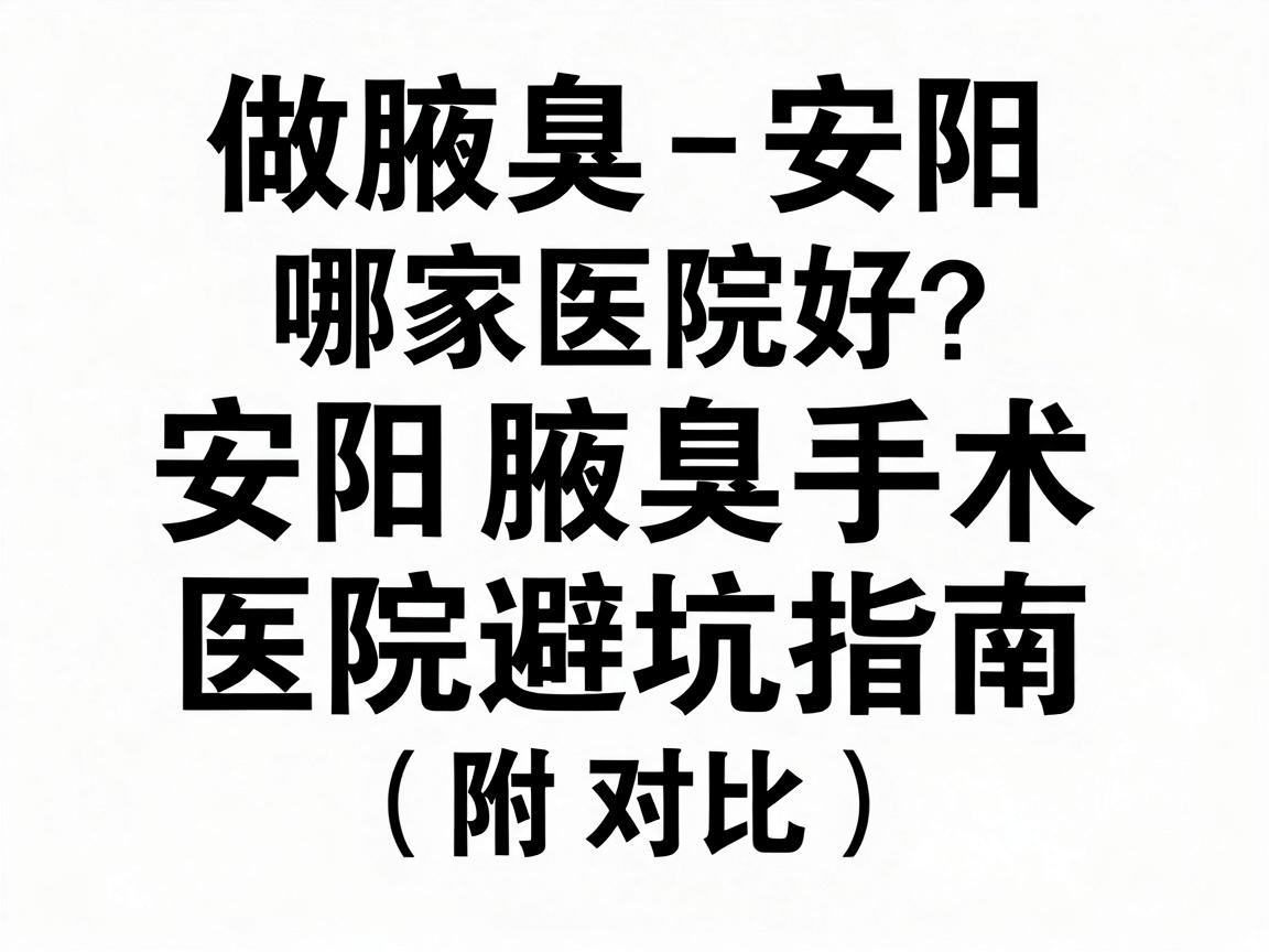 做腋臭安阳哪家医院好?安阳腋臭手术医院避坑指南(附对比) 做腋臭安阳哪家医院好?安阳腋臭手术医院避坑指南(附对比)