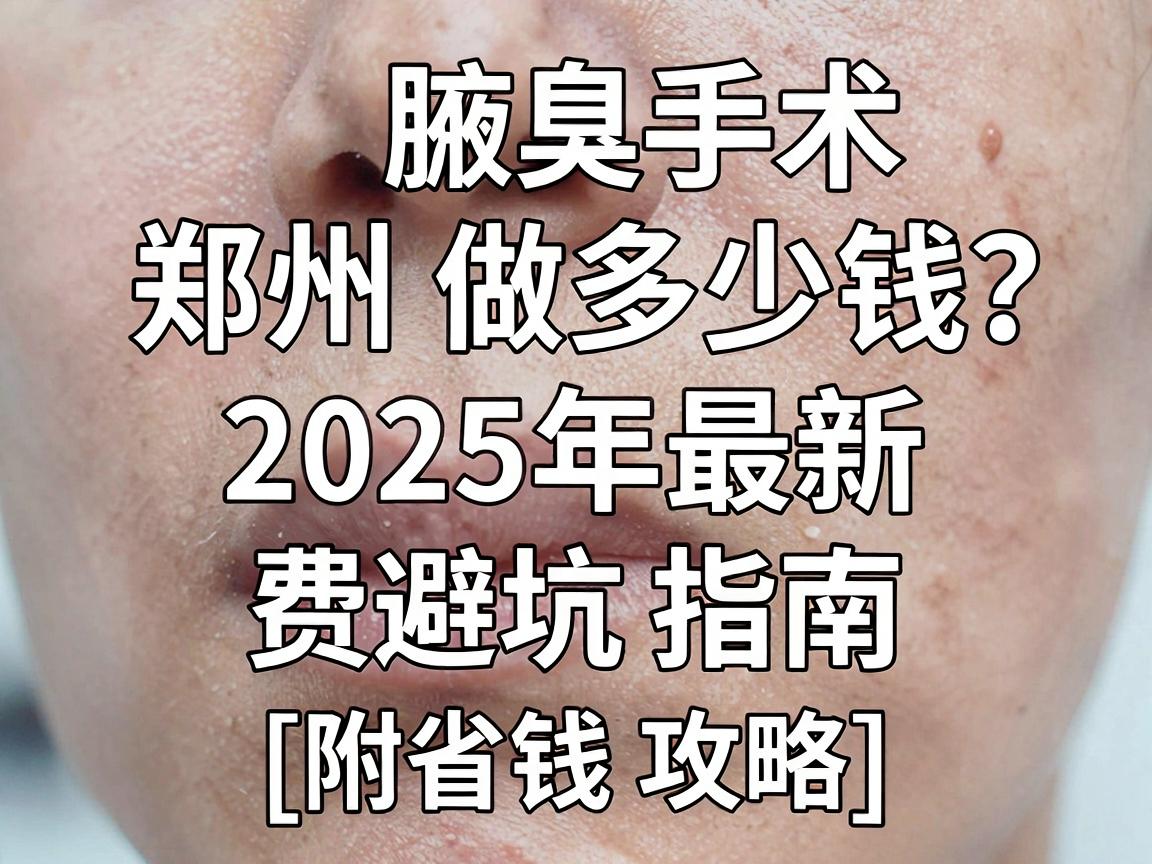 腋臭手术在郑州做多少钱?2025年最新费用明细与避坑指南(附省钱攻略) 腋臭手术在郑州做多少钱?2025年最新费用明细与避坑指南(附省钱攻略)
