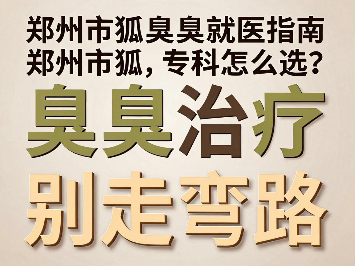腋臭治疗别走弯路,郑州市狐臭专科怎么选?这份郑州市腋臭就医指南请收好 腋臭治疗别走弯路,郑州市狐臭专科怎么选?这份郑州市腋臭就医指南请收好