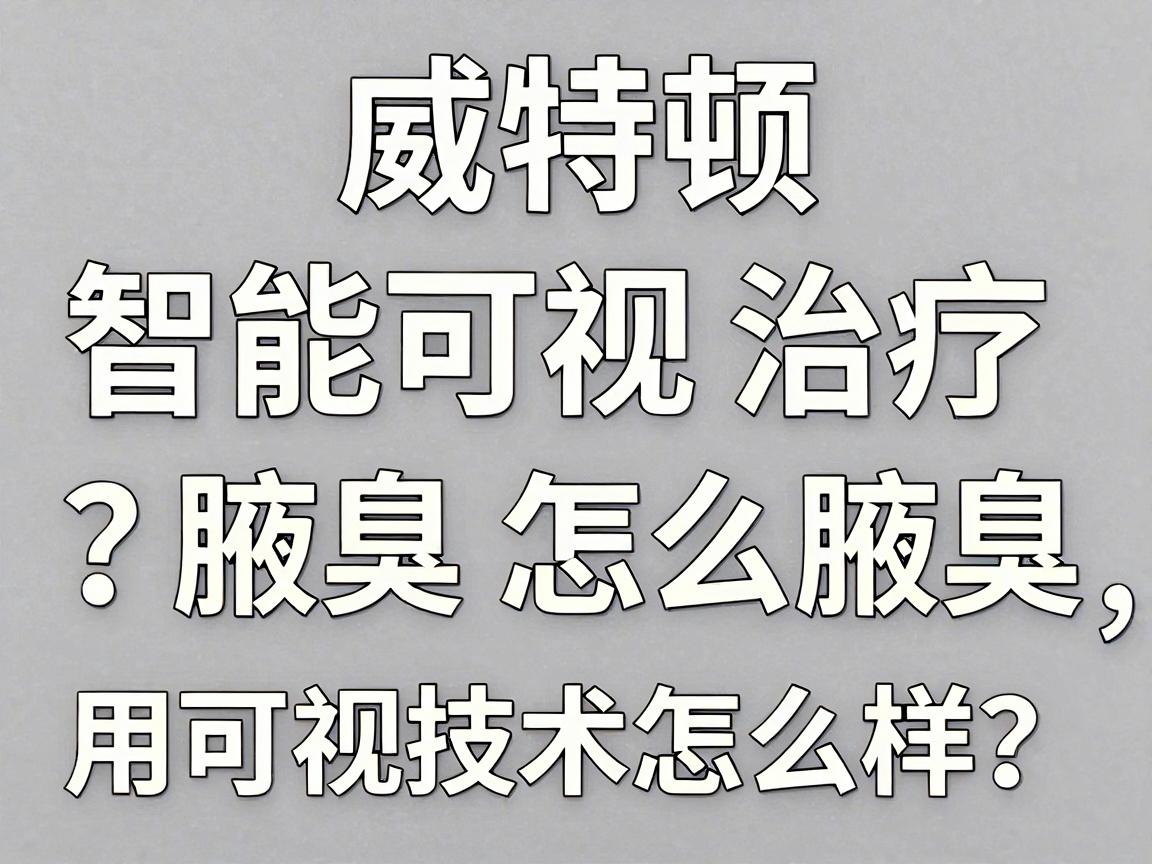 威特顿智能可视治疗腋臭怎么样?用可视技术治腋臭,效果怎么样?一篇讲透 威特顿智能可视治疗腋臭怎么样?用可视技术治腋臭,效果怎么样?一篇讲透