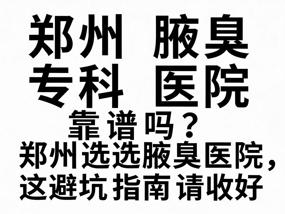 郑州腋臭专科医院靠谱吗?在郑州选腋臭医院,这篇避坑指南请收好 郑州腋臭专科医院靠谱吗?在郑州选腋臭医院,这篇避坑指南请收好