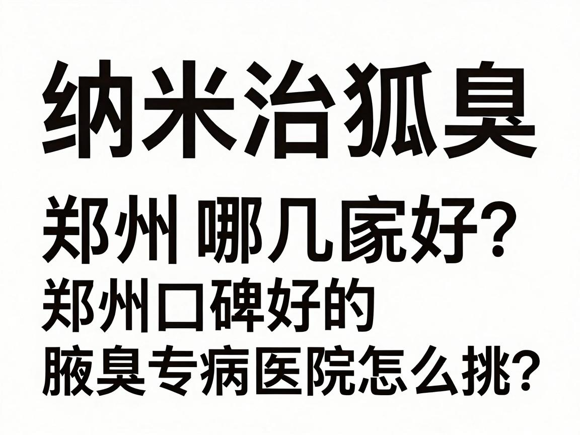 纳米治狐臭选郑州哪几家医院好?郑州口碑好的腋臭专病医院怎么挑? 纳米治狐臭选郑州哪几家医院好?郑州口碑好的腋臭专病医院怎么挑?