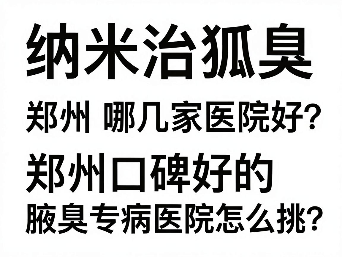 纳米治狐臭选郑州哪几家医院好?郑州口碑好的腋臭专病医院怎么挑? 纳米治狐臭选郑州哪几家医院好?郑州口碑好的腋臭专病医院怎么挑?