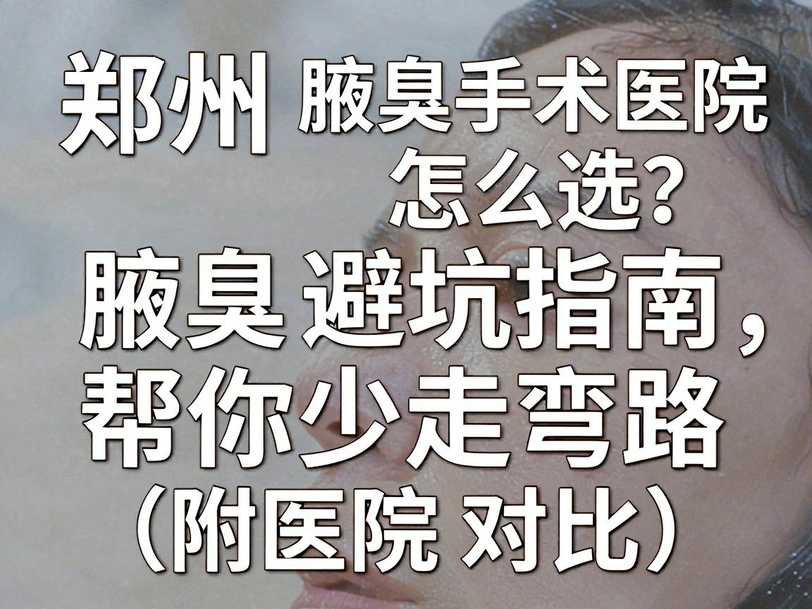 郑州腋臭手术医院怎么选？这份腋臭手术避坑指南，帮你少走弯路（附医院对比）