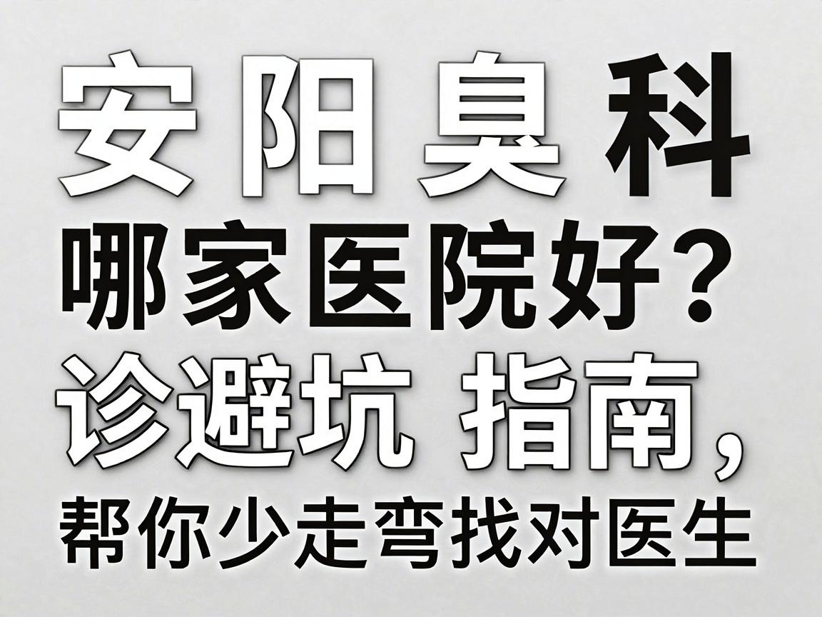 安阳腋臭科哪家医院好?这份安阳就诊避坑指南,帮你少走弯路找对医生 安阳腋臭科哪家医院好?这份安阳就诊避坑指南,帮你少走弯路找对医生