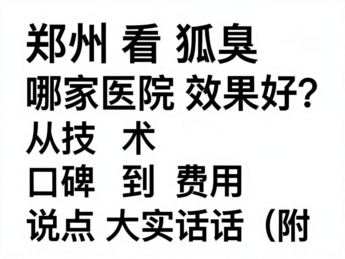 郑州看狐臭哪家医院效果好?从技术、口碑到费用,说点大实话(附对比表) 郑州看狐臭哪家医院效果好?从技术、口碑到费用,说点大实话(附对比表)