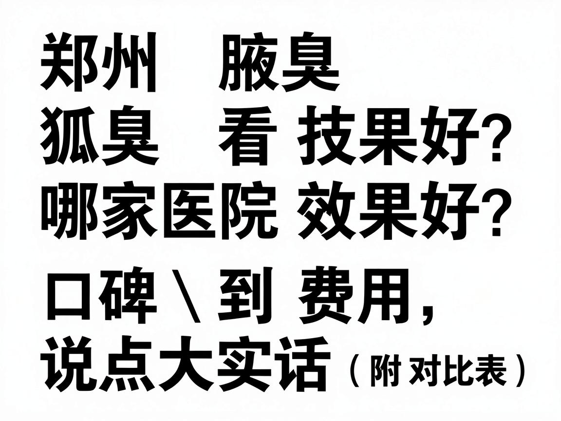 郑州看狐臭哪家医院效果好?从技术、口碑到费用,说点大实话(附对比表) 郑州看狐臭哪家医院效果好?从技术、口碑到费用,说点大实话(附对比表)