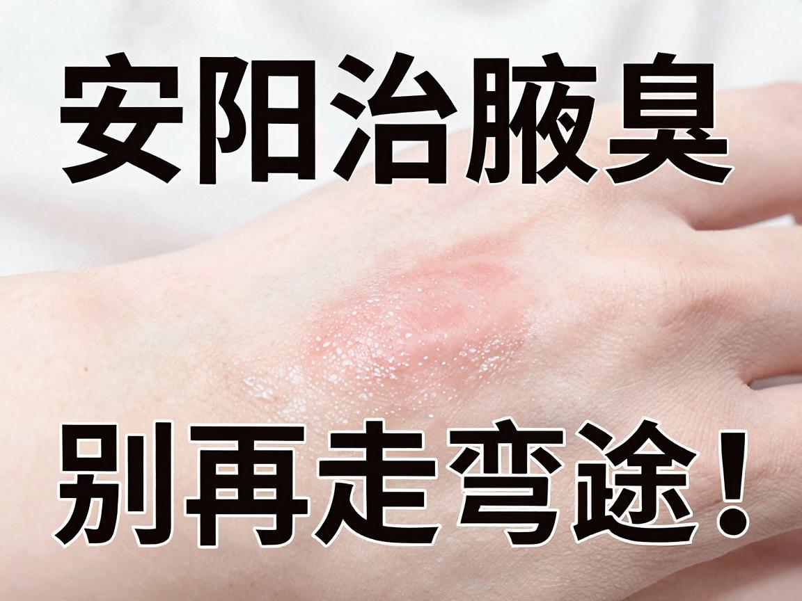 安阳治腋臭,别再走弯路!这份治腋臭终极攻略,教你选对方法治腋臭 安阳治腋臭,别再走弯路!这份治腋臭终极攻略,教你选对方法治腋臭