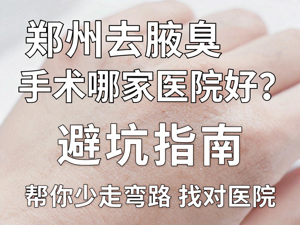 郑州去腋臭手术哪家医院好?这份避坑指南,帮你少走弯路找对医院 郑州去腋臭手术哪家医院好?这份避坑指南,帮你少走弯路找对医院