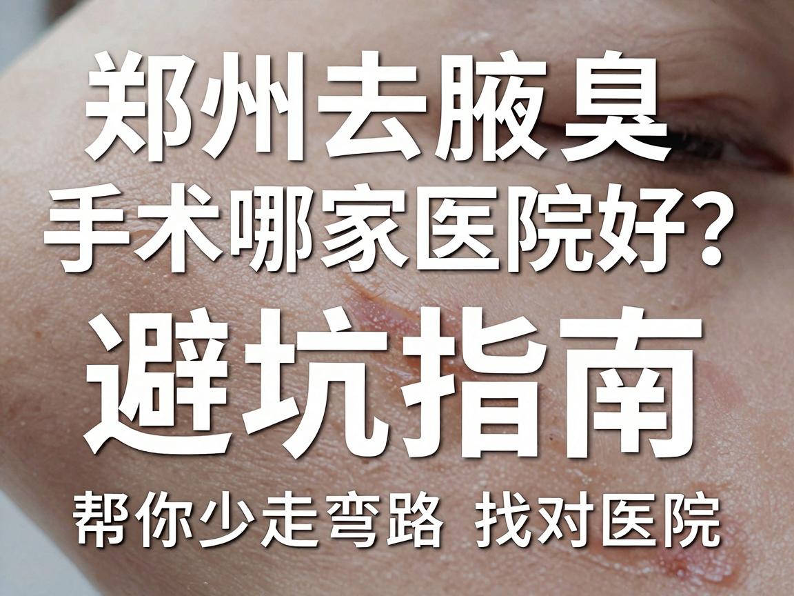 郑州去腋臭手术哪家医院好?这份避坑指南,帮你少走弯路找对医院 郑州去腋臭手术哪家医院好?这份避坑指南,帮你少走弯路找对医院