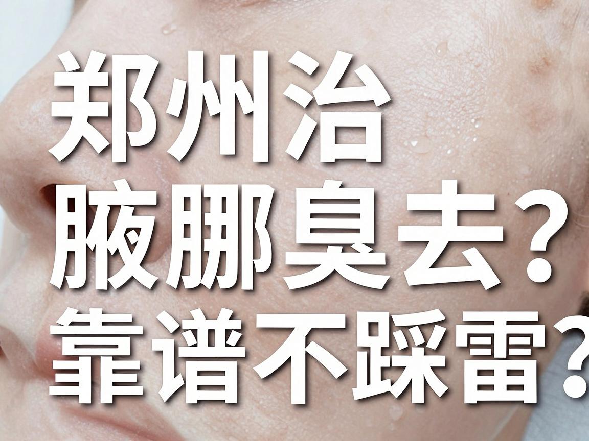 郑州治腋臭去哪家医院?这几家腋臭专科医院靠谱不踩雷 郑州治腋臭去哪家医院?这几家腋臭专科医院靠谱不踩雷
