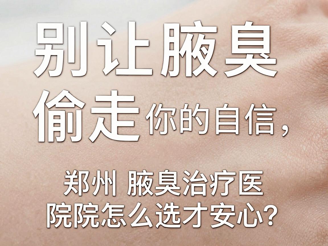 别让腋臭偷走你的自信,郑州腋臭治疗医院怎么选才安心? 别让腋臭偷走你的自信,郑州腋臭治疗医院怎么选才安心?