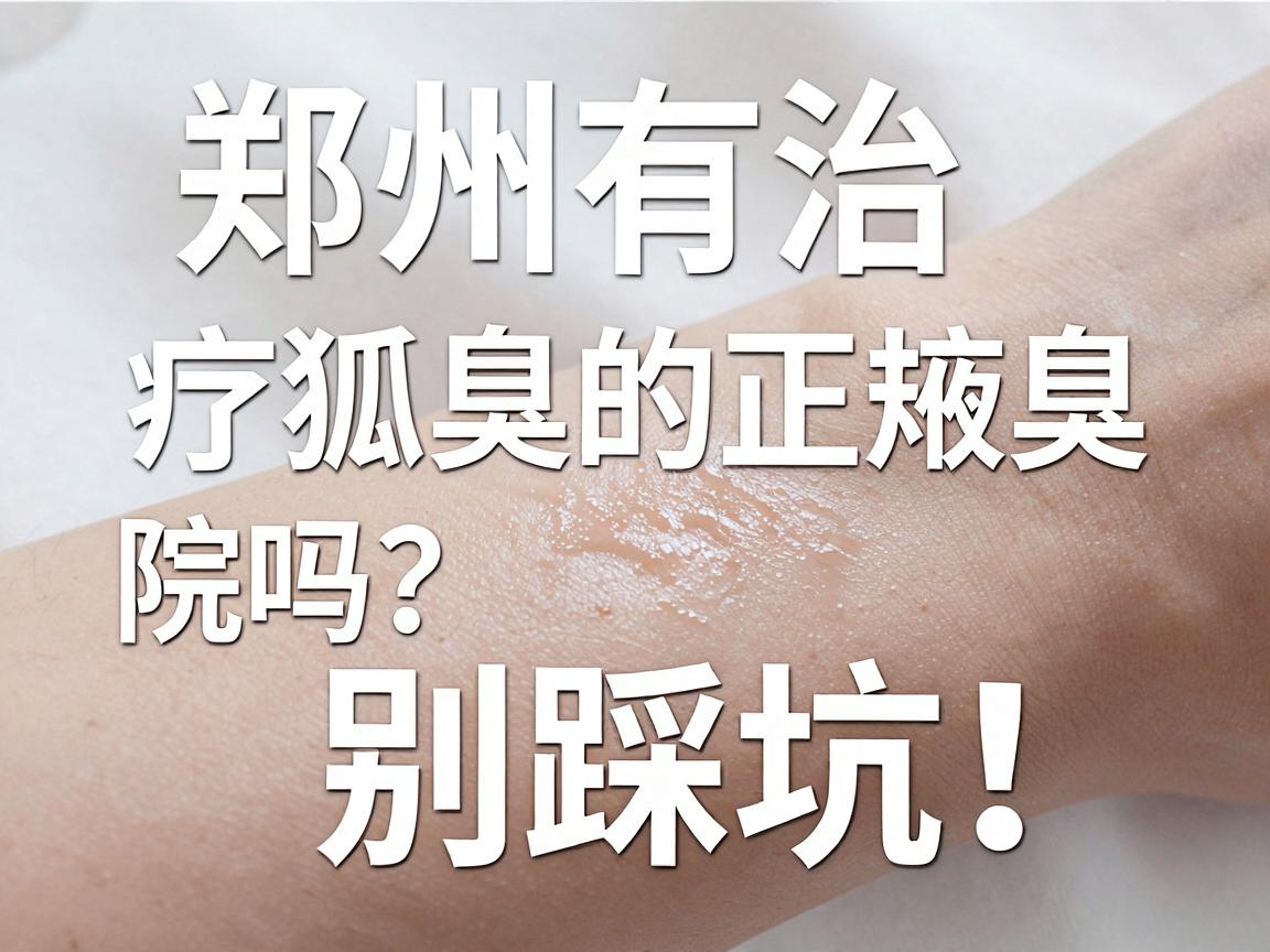 郑州有治疗狐臭的正规医院吗?正规医院治狐臭,别踩坑! 郑州有治疗狐臭的正规医院吗?正规医院治狐臭,别踩坑!