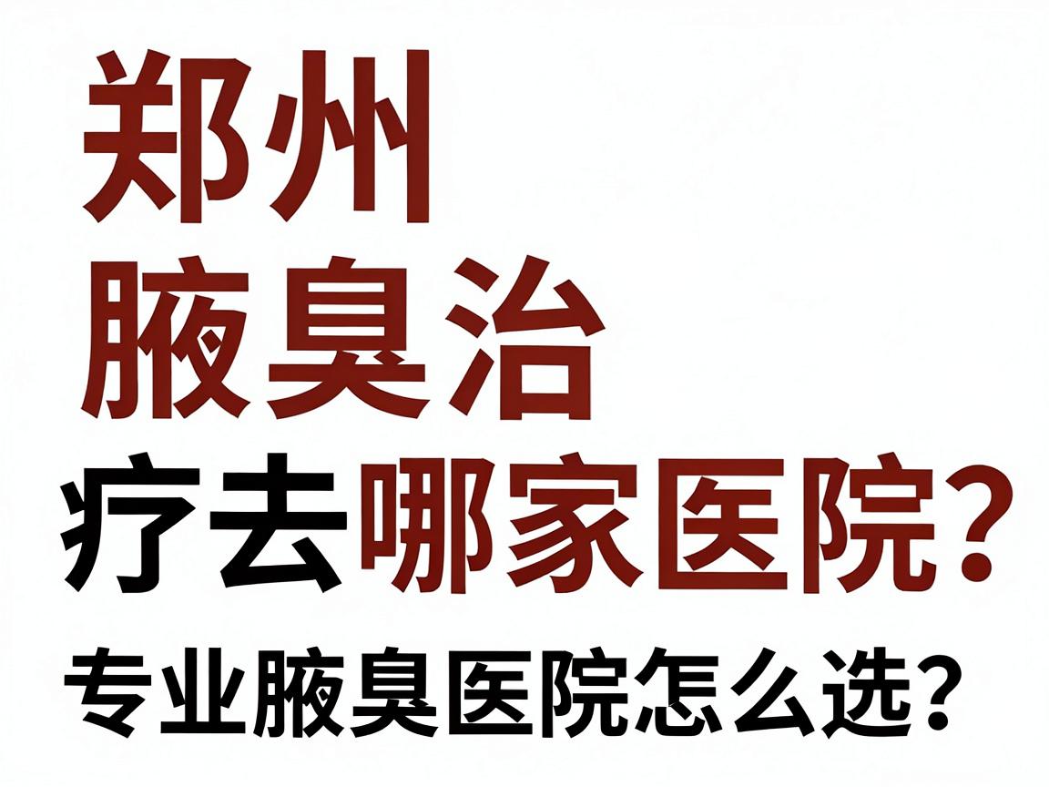 郑州腋臭治疗去哪家医院?专业腋臭医院怎么选?这篇郑州腋臭医院攻略讲透 郑州腋臭治疗去哪家医院?专业腋臭医院怎么选?这篇郑州腋臭医院攻略讲透
