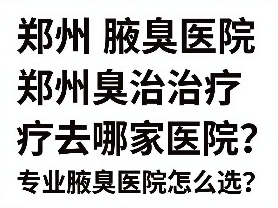 郑州腋臭治疗去哪家医院?专业腋臭医院怎么选?这篇郑州腋臭医院攻略讲透 郑州腋臭治疗去哪家医院?专业腋臭医院怎么选?这篇郑州腋臭医院攻略讲透