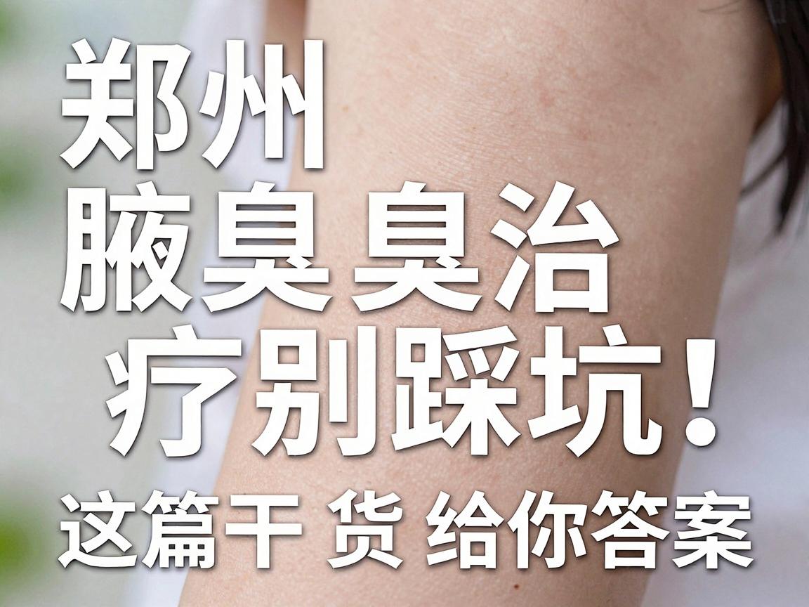 郑州腋臭医院怎么选?郑州狐臭治疗别踩坑,这篇干货给你答案 郑州腋臭医院怎么选?郑州狐臭治疗别踩坑,这篇干货给你答案