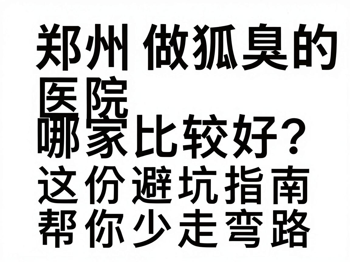 郑州做狐臭的医院哪家比较好?这份避坑指南,帮你少走弯路 郑州做狐臭的医院哪家比较好?这份避坑指南,帮你少走弯路