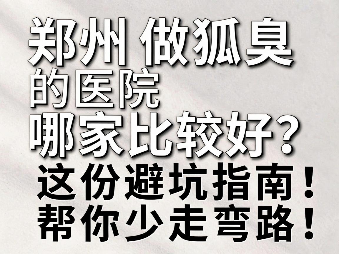 郑州做狐臭的医院哪家比较好?这份避坑指南,帮你少走弯路 郑州做狐臭的医院哪家比较好?这份避坑指南,帮你少走弯路