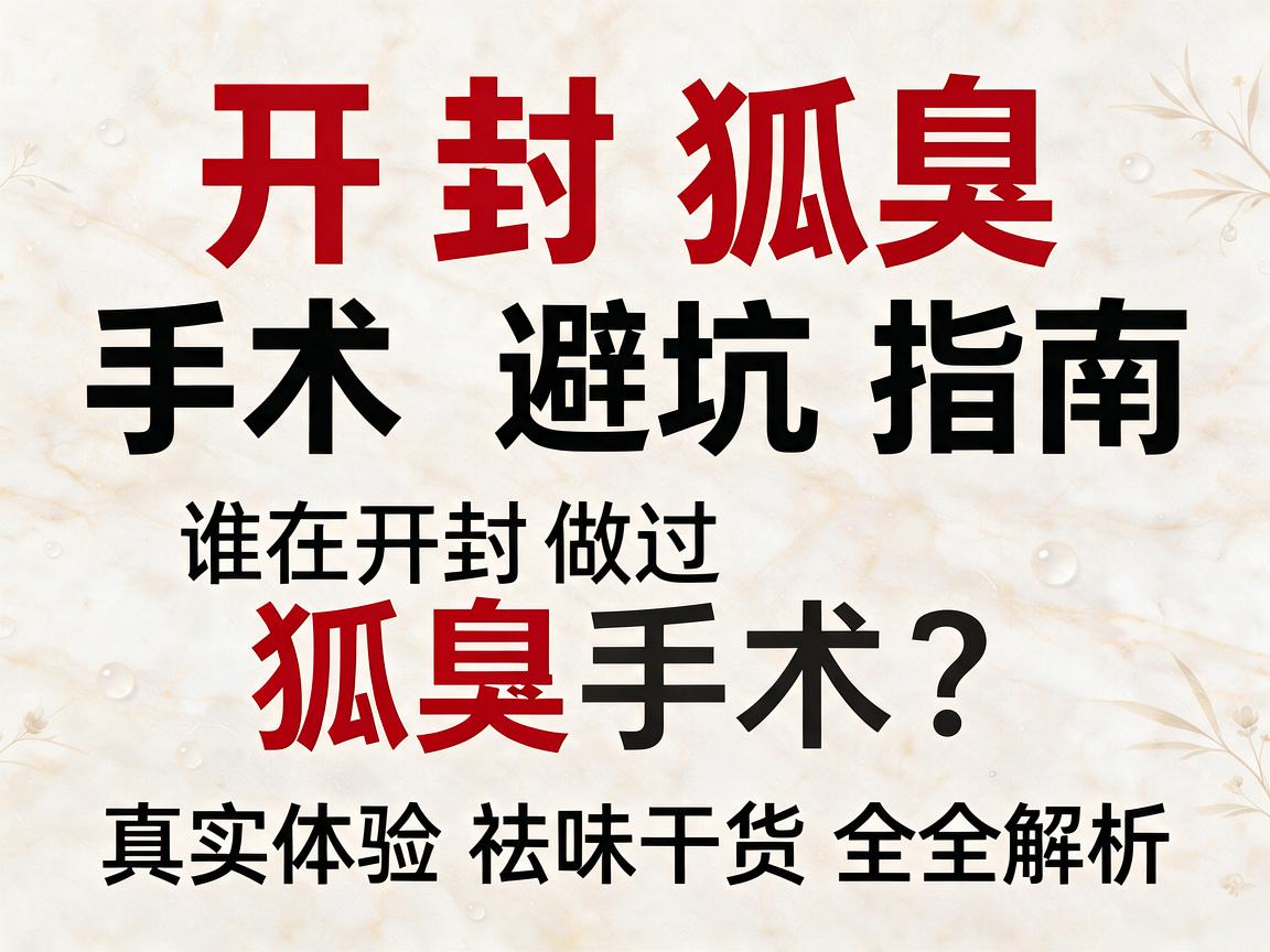 开封狐臭手术避坑指南,谁在开封做过狐臭手术?真实体验与祛味干货全解析 开封狐臭手术避坑指南,谁在开封做过狐臭手术?真实体验与祛味干货全解析