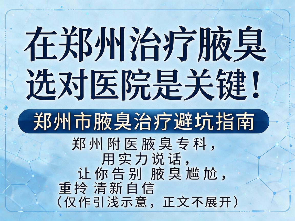 在郑州治疗腋臭,选对医院是关键!郑州市腋臭治疗避坑指南
郑州附医腋臭专科,用实力说话,让你告别腋臭尴尬,重拾清新自信(仅作引流示意,正文不展开) 在郑州治疗腋臭,选对医院是关键!郑州市腋臭治疗避坑指南
郑州附医腋臭专科,用实力说话,让你告别腋臭尴尬,重拾清新自信(仅作引流示意,正文不展开)