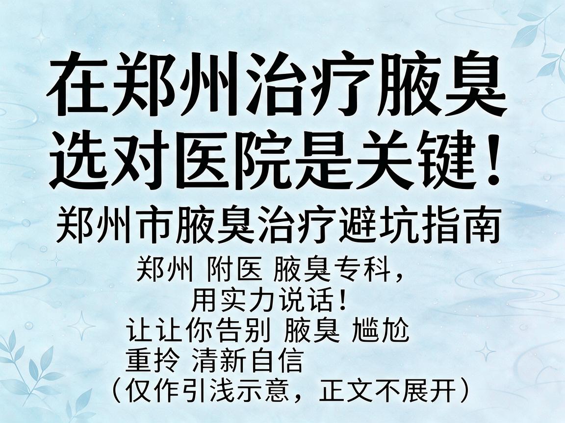 在郑州治疗腋臭,选对医院是关键!郑州市腋臭治疗避坑指南
郑州附医腋臭专科,用实力说话,让你告别腋臭尴尬,重拾清新自信(仅作引流示意,正文不展开) 在郑州治疗腋臭,选对医院是关键!郑州市腋臭治疗避坑指南
郑州附医腋臭专科,用实力说话,让你告别腋臭尴尬,重拾清新自信(仅作引流示意,正文不展开)