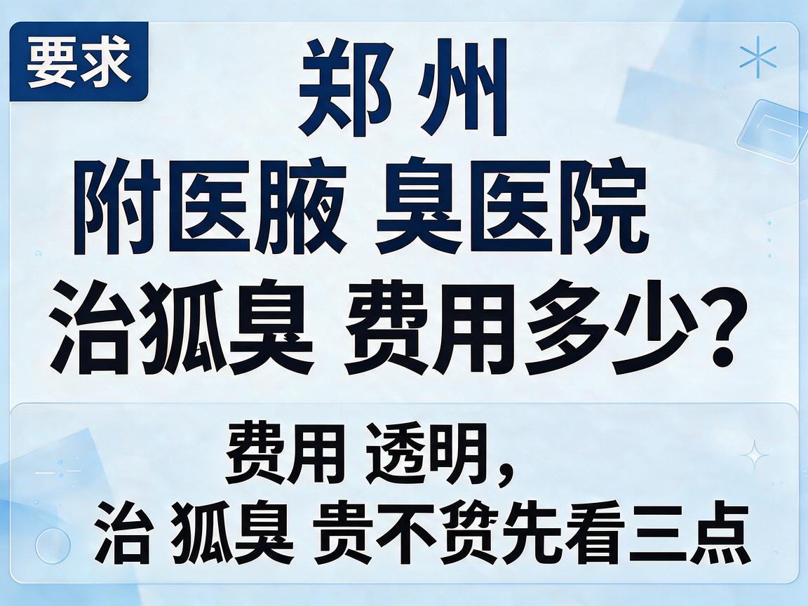 郑州附医腋臭医院治狐臭费用多少?费用透明,治狐臭贵不贵先看这三点 郑州附医腋臭医院治狐臭费用多少?费用透明,治狐臭贵不贵先看这三点