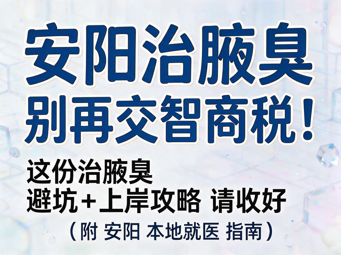 安阳治腋臭,别再交智商税!这份治腋臭的避坑+上岸攻略请收好(附安阳本地就医指南) 安阳治腋臭,别再交智商税!这份治腋臭的避坑+上岸攻略请收好(附安阳本地就医指南)