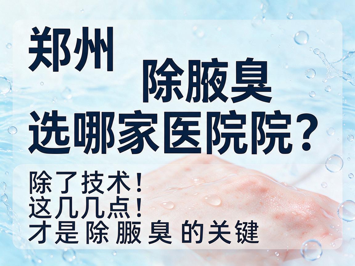 郑州除腋臭选哪家医院?除了技术,这几点才是除腋臭的关键 郑州除腋臭选哪家医院?除了技术,这几点才是除腋臭的关键