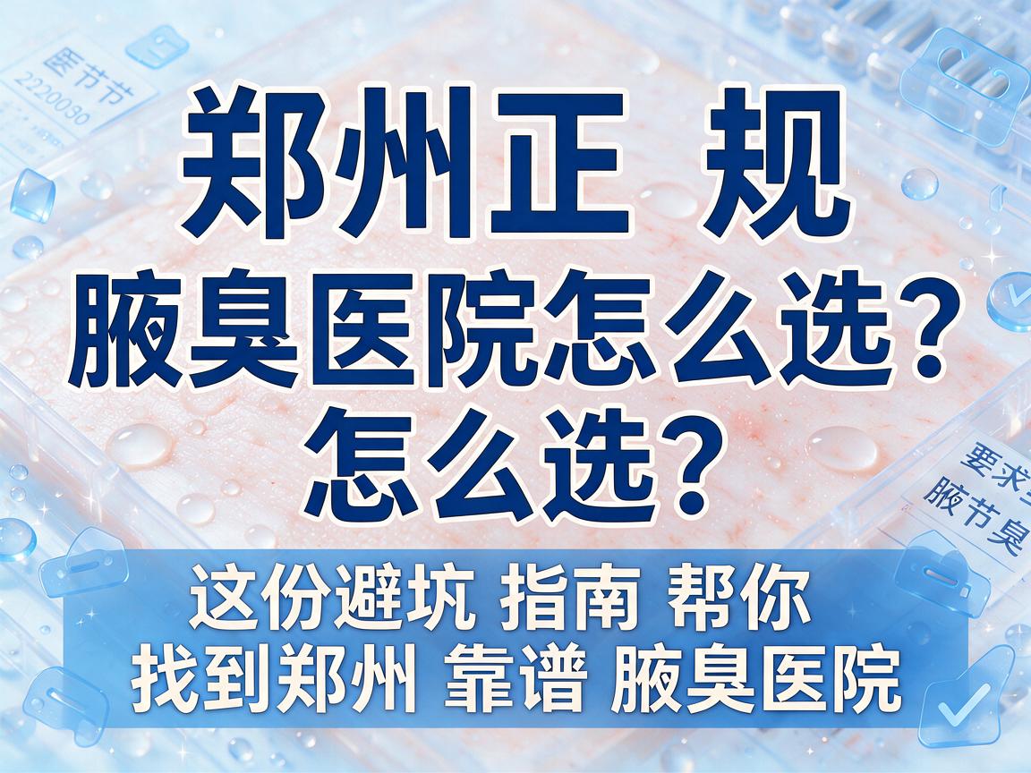 郑州正规腋臭医院怎么选?这份避坑指南帮你找到郑州靠谱腋臭医院 郑州正规腋臭医院怎么选?这份避坑指南帮你找到郑州靠谱腋臭医院