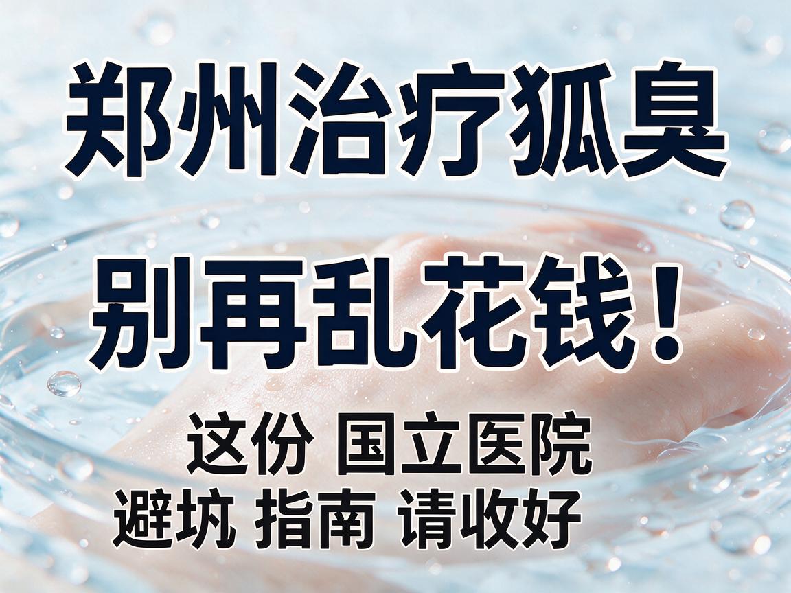 郑州治疗狐臭,别再乱花钱!这份国立医院避坑指南请收好 郑州治疗狐臭,别再乱花钱!这份国立医院避坑指南请收好